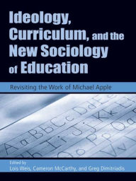Title: Ideology, Curriculum, and the New Sociology of Education: Revisiting the Work of Michael Apple / Edition 1, Author: Lois Weis