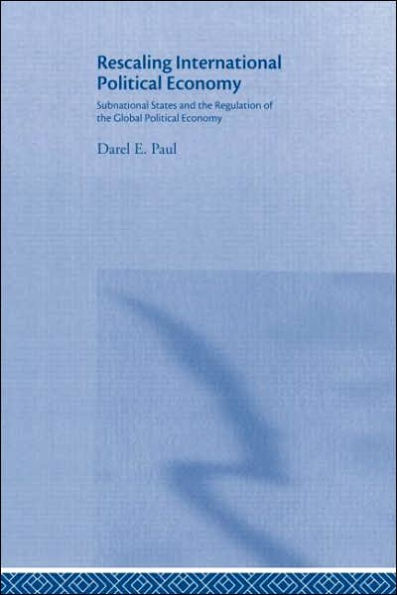 Rescaling International Political Economy: Subnational States and the Regulation of the Global Political Economy / Edition 1