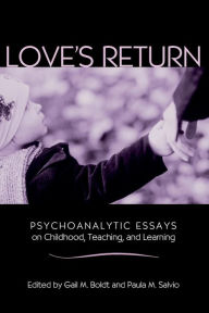 Title: Love's Return: Psychoanalytic Essays on Childhood, Teaching, and Learning, Author: Gail M. Boldt