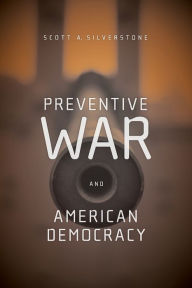 Title: Preventive War and American Democracy, Author: Scott Silverstone