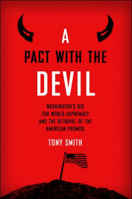 Title: A Pact with the Devil: Washington's Bid for World Supremacy and the Betrayal of the American Promise / Edition 1, Author: Tony Smith