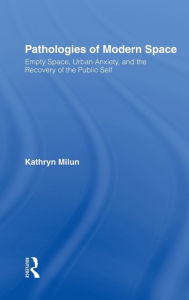 Title: Pathologies of Modern Space: Empty Space, Urban Anxiety, and the Recovery of the Public Self, Author: Kathryn Milun