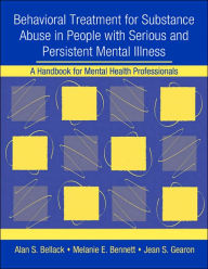 Title: Behavioral Treatment for Substance Abuse in People with Serious and Persistent Mental Illness: A Handbook for Mental Health Professionals, Author: Alan S. Bellack
