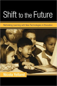 Title: Shift to the Future: Rethinking Learning with New Technologies in Education / Edition 1, Author: Nicola Yelland