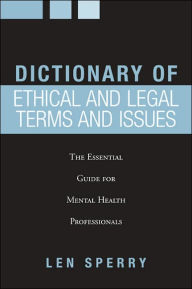 Title: Dictionary of Ethical and Legal Terms and Issues: The Essential Guide for Mental Health Professionals / Edition 1, Author: Len Sperry