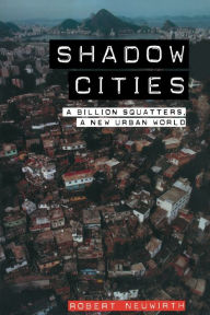 Title: Shadow Cities: A Billion Squatters, A New Urban World / Edition 1, Author: Robert Neuwirth