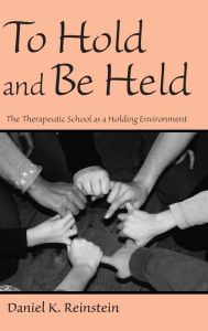 Title: To Hold and Be Held: The Therapeutic School as a Holding Environment, Author: Daniel K. Reinstein