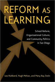 Title: Reform as Learning: School Reform, Organizational Culture, and Community Politics in San Diego / Edition 1, Author: Lea Ann Hubbard