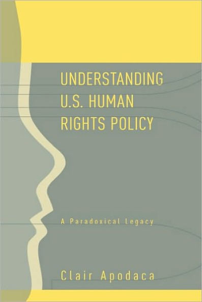 Understanding U.S. Human Rights Policy: A Paradoxical Legacy / Edition 1
