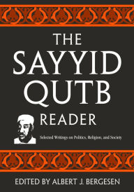 Title: The Sayyid Qutb Reader: Selected Writings on Politics, Religion, and Society / Edition 1, Author: Albert J. Bergesen