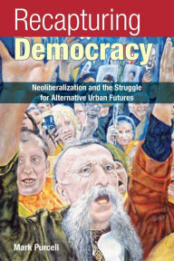 Title: Recapturing Democracy: Neoliberalization and the Struggle for Alternative Urban Futures / Edition 1, Author: Mark Purcell