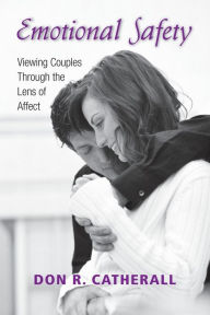 Title: Emotional Safety: Viewing Couples Through the Lens of Affect / Edition 1, Author: Don R. Catherall