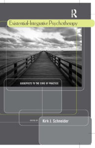 Title: Existential-Integrative Psychotherapy: Guideposts to the Core of Practice / Edition 1, Author: Kirk J. Schneider