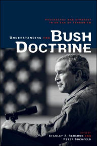 Title: Understanding the Bush Doctrine: Psychology and Strategy in an Age of Terrorism / Edition 1, Author: Stanley A. Renshon
