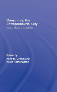 Title: Consuming the Entrepreneurial City: Image, Memory, Spectacle / Edition 1, Author: Anne Cronin