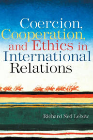 Title: Coercion, Cooperation, and Ethics in International Relations / Edition 1, Author: Richard Ned Lebow