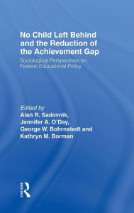 Title: No Child Left Behind and the Reduction of the Achievement Gap: Sociological Perspectives on Federal Educational Policy / Edition 1, Author: Alan R. Sadovnik