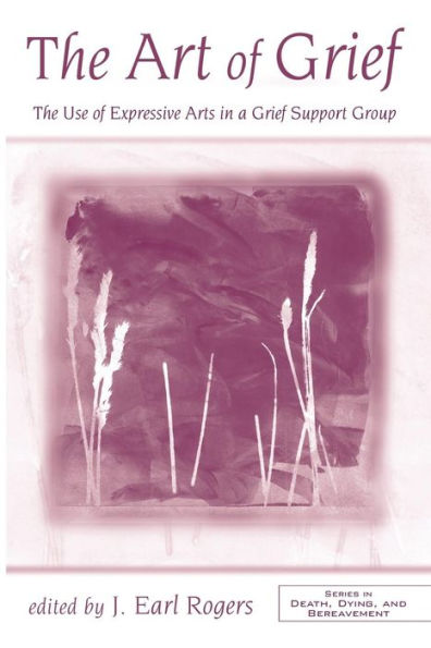 The Art of Grief: The Use of Expressive Arts in a Grief Support Group / Edition 1