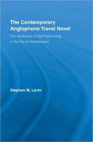 Title: The Contemporary Anglophone Travel Novel: The Aesthetics of Self-Fashioning in the Era of Globalization, Author: Stephen M. Levin