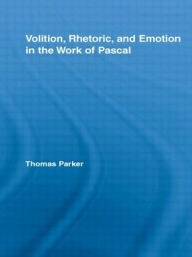 Title: Volition, Rhetoric, and Emotion in the Work of Pascal / Edition 1, Author: Thomas Parker