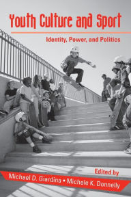 Title: Youth Culture and Sport: Identity, Power, and Politics / Edition 1, Author: Michael D. Giardina