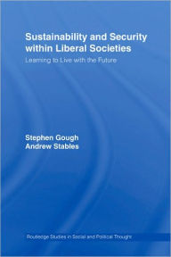 Title: Sustainability and Security within Liberal Societies: Learning to Live with the Future / Edition 1, Author: Stephen Gough