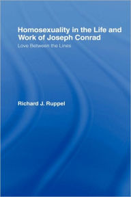 Title: Homosexuality in the Life and Work of Joseph Conrad: Love Between the Lines, Author: Richard J. Ruppel