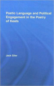 Title: Poetic Language and Political Engagement in the Poetry of Keats, Author: Jack L. Siler