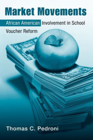 Title: Market Movements: African American Involvement in School Voucher Reform / Edition 1, Author: Thomas C. Pedroni