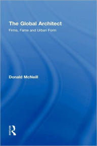 Title: The Global Architect: Firms, Fame and Urban Form / Edition 1, Author: Donald McNeill