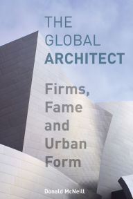 Title: The Global Architect: Firms, Fame and Urban Form / Edition 1, Author: Donald McNeill