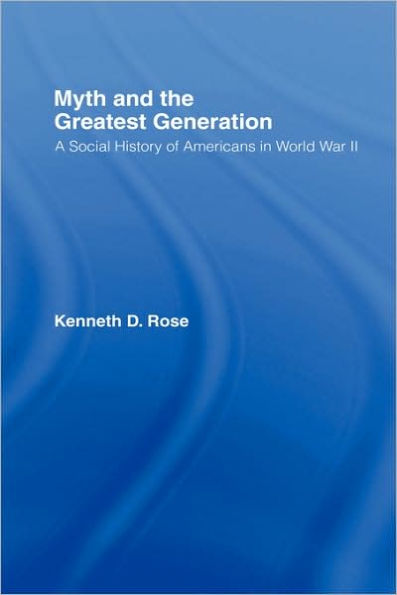 Myth and the Greatest Generation: A Social History of Americans in World War II / Edition 1