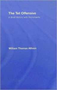 Title: The Tet Offensive: A Brief History with Documents / Edition 1, Author: William Thomas Allison