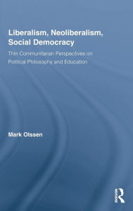 Title: Liberalism, Neoliberalism, Social Democracy: Thin Communitarian Perspectives on Political Philosophy and Education / Edition 1, Author: Mark Olssen