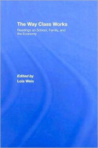 Title: The Way Class Works: Readings on School, Family, and the Economy / Edition 1, Author: Lois Weis