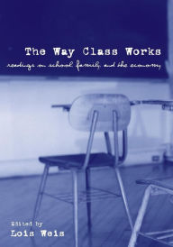 Title: The Way Class Works: Readings on School, Family, and the Economy / Edition 1, Author: Lois Weis
