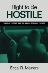 Title: Right to Be Hostile: Schools, Prisons, and the Making of Public Enemies / Edition 1, Author: Erica R. Meiners