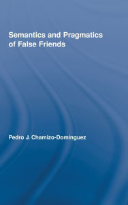 Title: Semantics and Pragmatics of False Friends, Author: Pedro J. Chamizo-Domínguez