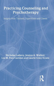 Title: Practicing Counseling and Psychotherapy: Insights from Trainees, Supervisors and Clients, Author: Nicholas Ladany