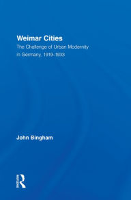 Title: Weimar Cities: The Challenge of Urban Modernity in Germany, 1919-1933, Author: John Bingham