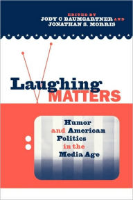 Title: Laughing Matters: Humor and American Politics in the Media Age / Edition 1, Author: Jody Baumgartner