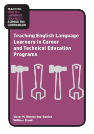 Title: Teaching English Language Learners in Career and Technical Education Programs / Edition 1, Author: Victor M. Hernández-Gantes