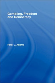 Title: Gambling, Freedom and Democracy / Edition 1, Author: Peter J. Adams