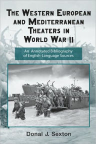 Title: The Western European and Mediterranean Theaters in World War II: An Annotated Bibliography of English-Language Sources / Edition 1, Author: Donal Sexton