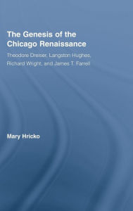 Title: The Genesis of the Chicago Renaissance: Theodore Dreiser, Langston Hughes, Richard Wright, and James T. Farrell, Author: Mary Hricko