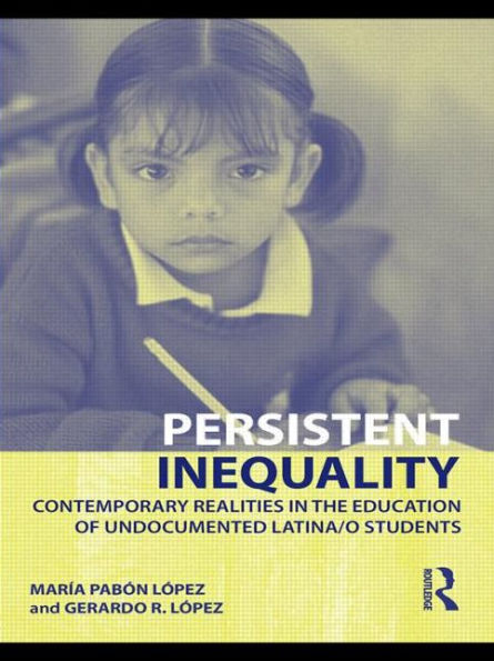 Persistent Inequality: Contemporary Realities in the Education of Undocumented Latina/o Students / Edition 1