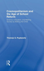Title: Cosmopolitanism and the Age of School Reform: Science, Education, and Making Society by Making the Child / Edition 1, Author: Thomas S. Popkewitz