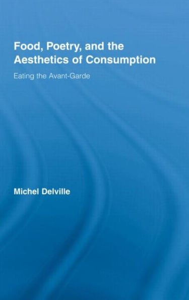 Food, Poetry, and the Aesthetics of Consumption: Eating the Avant-Garde / Edition 1