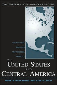 Title: The United States and Central America: Geopolitical Realities and Regional Fragility / Edition 1, Author: Mark B. Rosenberg