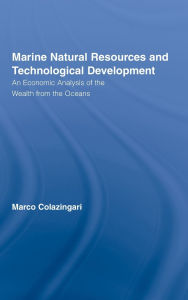 Title: Marine Natural Resources and Technological Development: An Economic Analysis of the Wealth from the Oceans / Edition 1, Author: Marco Colazingari